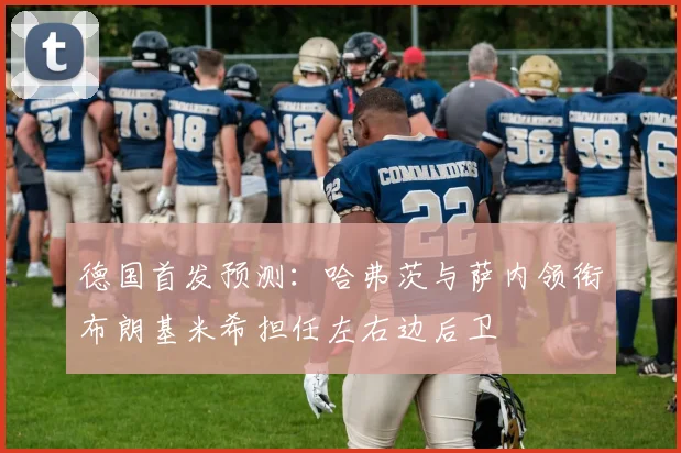 德国首发预测：哈弗茨与萨内领衔布朗基米希担任左右边后卫