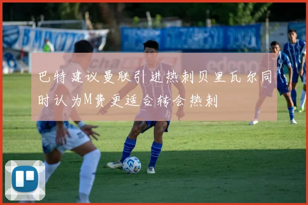 巴特建议曼联引进热刺贝里瓦尔同时认为M费更适合转会热刺