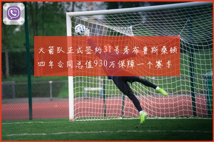 火箭队正式签约31号秀布鲁斯桑顿四年合同总值930万保障一个赛季