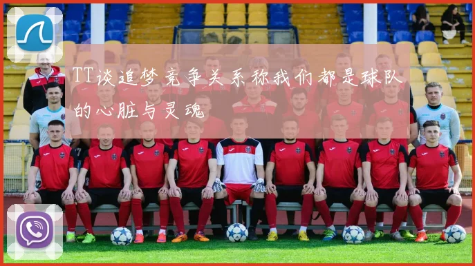 TT谈追梦竞争关系称我们都是球队的心脏与灵魂